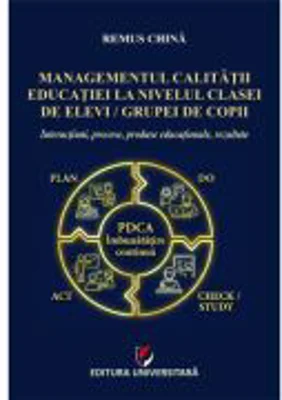 Managementul calitatii educatiei la nivelul clasei de elevi/grupei de copii. Interactiuni, procese, produse educationale, rezultate - Remus China