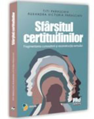 Sfarsitul certitudinilor. Fragmentarea cunoasterii si reconstructia sensului - Titi Paraschiv, Ruxandra Victoria Paraschiv