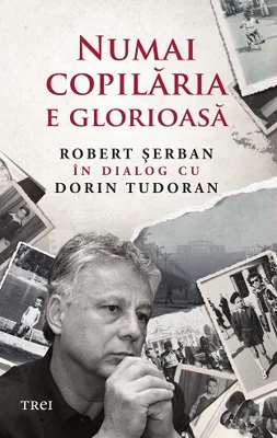 Numai copilaria e glorioasa - Robert Serban in dialog cu Dorin Tudoran