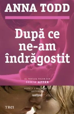 Dupa ce ne-am indragostit. Al treilea volum din seria AFTER - Anna Todd