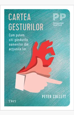 Cartea gesturilor. Cum putem citi gandurile oamenilor din actiunile lor - Peter Collett