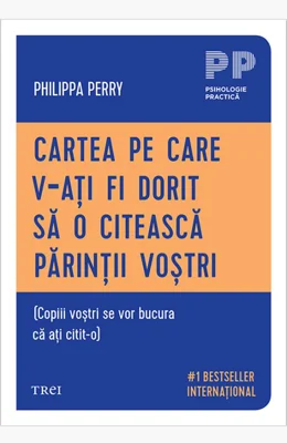 Cartea pe care v‑ați fi dorit să o citească părinții voștri. (Copiii voștri se vor bucura că ați citit‑o) - Philippa  Perry