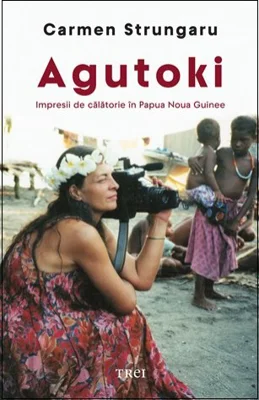 Agutoki. Impresii de calatorie in Papua Noua Guinee - Carmen Strungaru