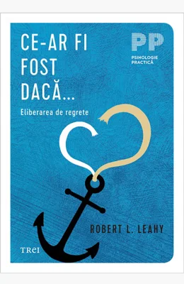 Ce-ar fi fost daca... Eliberarea de regrete - Robert L. Leahy