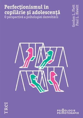 Perfectionismul in copilarie si adolescenta. O perspectiva a psihologiei dezvoltarii - Gordon L. Flet, Paul L. Hewitt