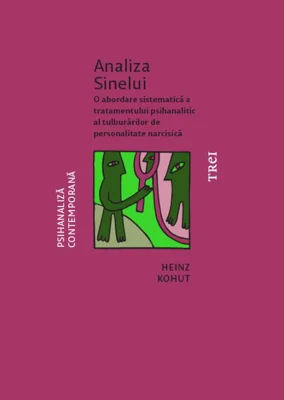 Analiza Sinelui. O abordare sistematica a tratamentului psihanalitic al tulburarilor de personalitate narcisica - Heinz Kohut