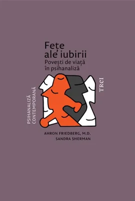 Fețe ale iubirii. Povești de viață în psihanaliză - Ahron Friedberg