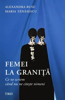 Femei la granita. Ce ne spunem cand nu ne citeste nimeni - Alexandra Rusu, Maria Tanasescu