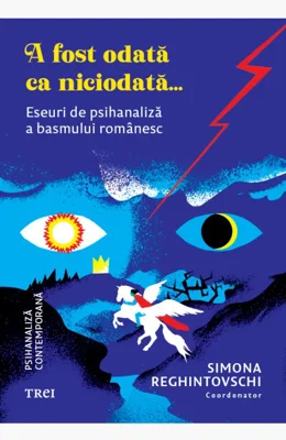 A fost odată ca niciodată.... Eseuri de psihanaliză a basmului românesc - Coordonator Simona Reghintovschi