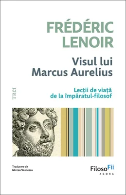 Visul lui Marcus Aurelius. Lecții de viață de la împăratul-filosof - Frédéric Lenoir