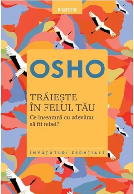 Traieste in felul tau. Ce inseamna cu adevarat sa fii rebel - Osho