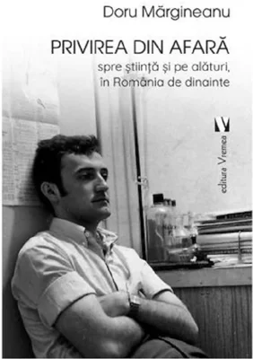 Privirea din afara, spre stiinta si pe alaturi, in Romania de dinainte - Doru Margineanu