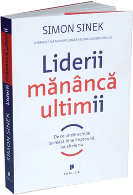 Liderii mananca ultimii. De ce unele echipe lucreaza bine impreuna, iar altele nu - Simon Sinek