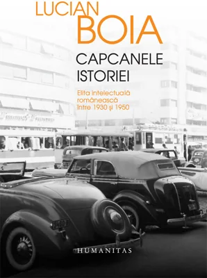 Capcanele istoriei. Elita intelectuala romaneasca intre 1930 si 1950 - Lucian Boia
