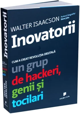 Inovatorii. Cum a creat revolutia digitala un grup de hackeri, genii si tocilari - Walter Isaacson