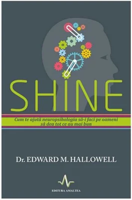 SHINE. Cum te ajuta neuropsihologia sa-i faci pe oameni sa dea tot ce e mai bun - Edward Hallowell