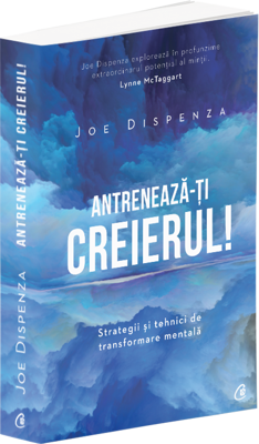 Antreneaza-ti creierul! Strategii si tehnici de transformare mentala - Joe Dispenza