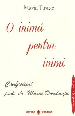 O inima pentru inimi: Confesiuni - prof. dr. Maria Dorobantu, autor Maria Timuc