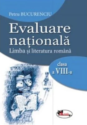 Evaluare nationala. Limba si literatura romana. Clasa a VIII-a | Petru Bucurenciu