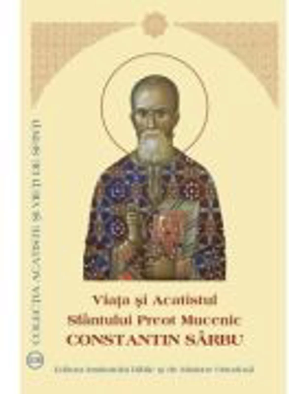 Viata si Acatistul Sfantului Preot Mucenic Constantin Sarbu