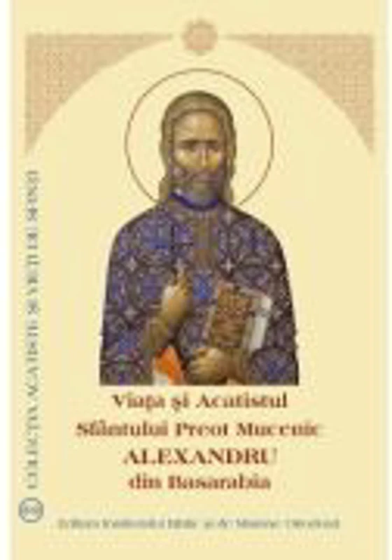 Viata si Acatistul Sfantului Preot Mucenic Alexandru din Basarabia