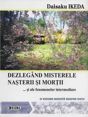 Dezlegand misterele nasterii si mortii si ale fenomenelor intermediare. O viziune budista asupra vietii - Daisaku Ikeda