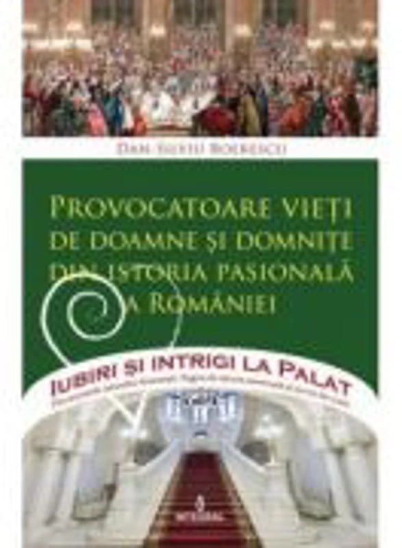 Provocatoare vieti de doamne si domnițe din istoria pasionala a Romaniei - Dan-Silviu Boerescu