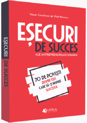 Esecuri de succes ale antreprenorilor romani. 70 de povesti despre esec care sa-ti inspire succesul - Vlad Mocanu