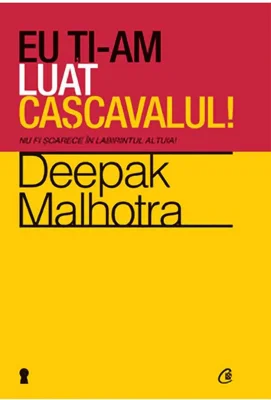 Eu ti-am luat cascavalul! Nu fi soarece in labirintul altuia! (editia a doua) - Deepak Malhotra