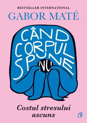 Cand corpul spune nu. Costul stresului ascuns - Gabor Mate