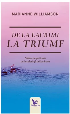 De la lacrimi la triumf. Calatoria spirituala de la suferinta la iluminare