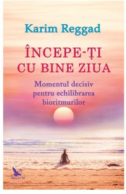 Incepe-ti cu bine ziua. Momentul decisiv pentru echilibrarea bioritmurilor - Karim Reggad