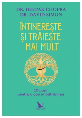 Intinereste si traieste mai mult. 10 pasi pentru a opri imbatranirea - Deepak Chopra, David Simon