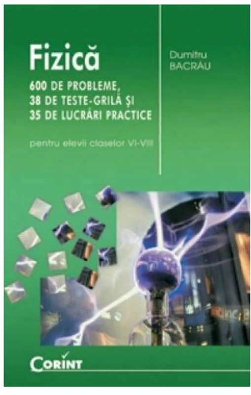 Fizica. 600 de probleme, 38 de teste grila si 35 de lucrari practice pentru elevii claselor 6-8 - Dumitru Bacrau