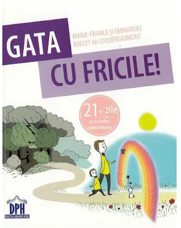 Gata cu fricile! 21 de zile ca sa vindeci copilul interior - Marie-France & Emmanuel Ballet de Coquereaumont