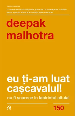 Eu ti-am luat cascavalul! Nu fi soarece in labirintul altuia! (editia a doua) - Deepak Malhotra