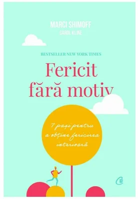 Fericit fara motiv. 7 pasi pentru a obtine fericirea interioara. Editia a doua - Marci Shimoff, Carol Kline