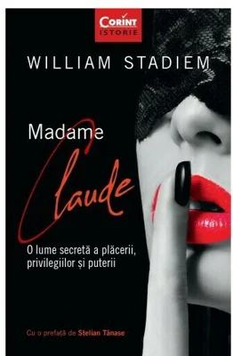 Madame Claude. O lume secreta a placerii, privilegiilor si puterii - William Stadiem
