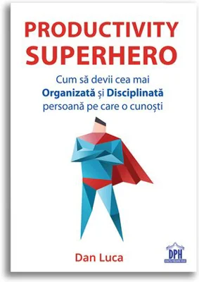 Productivity Superhero. Cum sa devii cea mai Organizata si Disciplinata persoana pe care o cunosti - Dan Luca
