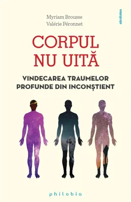 Corpul nu uita. Vindecarea traumelor profunde din inconstient - Myriam Brousse, Valerie Peronnet