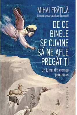 De ce Binele se cuvine sa ne afle pregatiti. Un jurnal din vremea pandemiei - Mihai Fratila