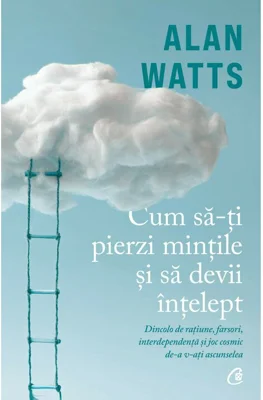 Cum sa-ti pierzi mintile si sa devii intelept - Alan Watts