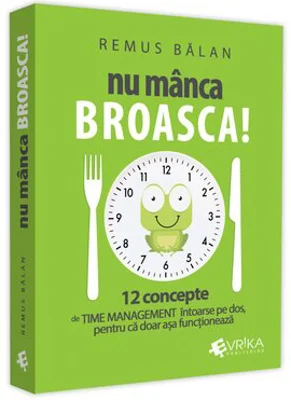 Nu manca broasca! 12 concepte de Time Management intoarse pe dos, pentru ca doar asa functioneaza