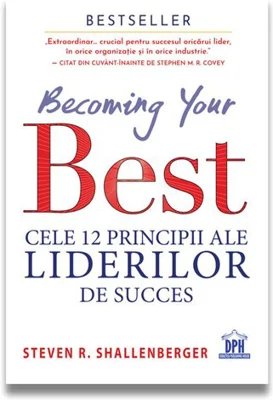 Becoming your Best. Cele 12 principii ale liderilor de succes - Steven R. Shallenberger