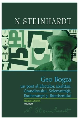 Geo Bogza. Un poet al Efectelor, Exaltarii, Grandiosului, Solemnitatii, Exuberantei si Patetismului