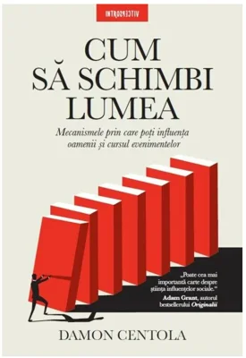 Cum sa schimbi lumea. Mecanismele prin care poti influenta oamenii si cursul evenimentelor - Damon Centola