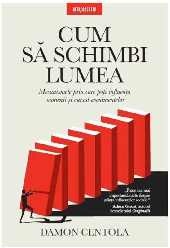 Cum sa schimbi lumea. Mecanismele prin care poti influenta oamenii si cursul evenimentelor - Damon Centola