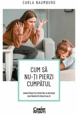 Cum sa nu-ti pierzi cumpatul. Ghid practic pentru a deveni un parinte (mai) calm - Carla Naumburg