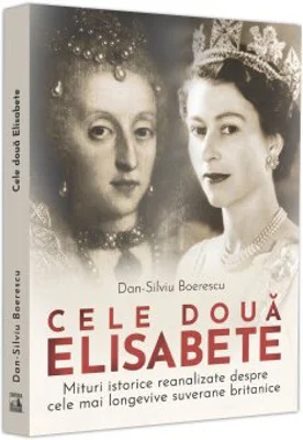Cele doua Elisabete. Mituri istorice reanalizate despre cele mai longevive suverane britanice