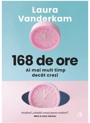 168 de ore. Ai mai mult timp decat crezi - Laura Vanderkam